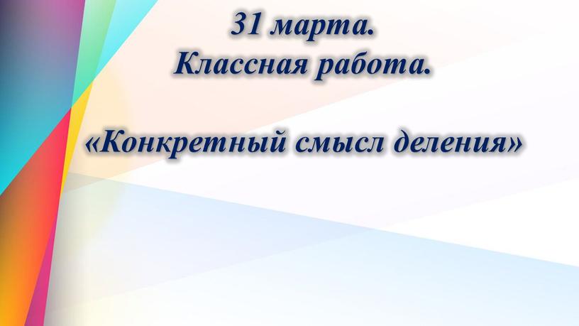 Классная работа. «Конкретный смысл деления»