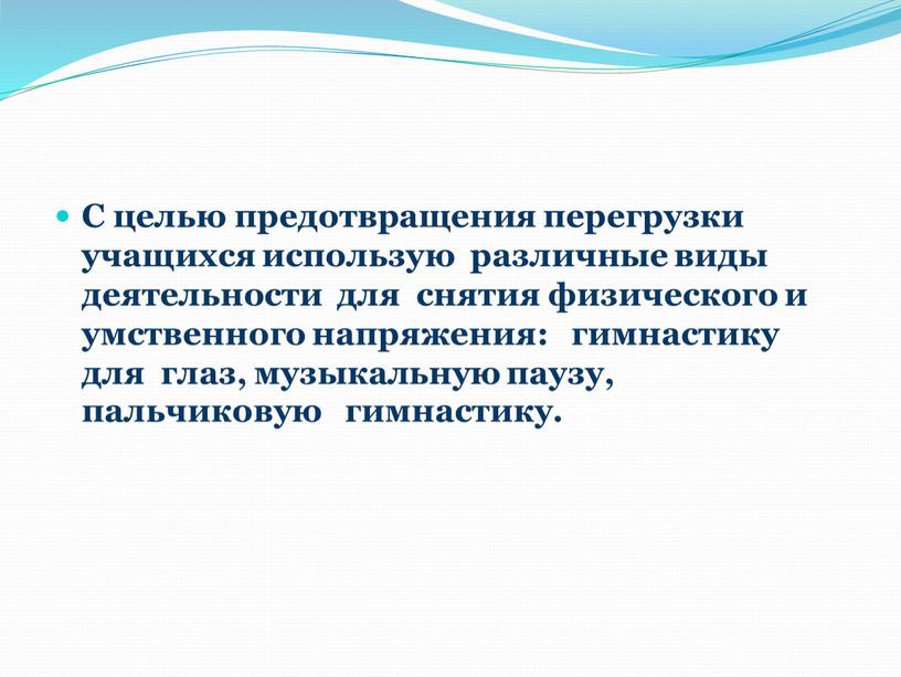 С целью предотвращения перегрузки учащихся использую различные виды деятельности для снятия физического и умственного напряжения: гимнастику для глаз, музыкальную паузу, пальчиковую гимнастику