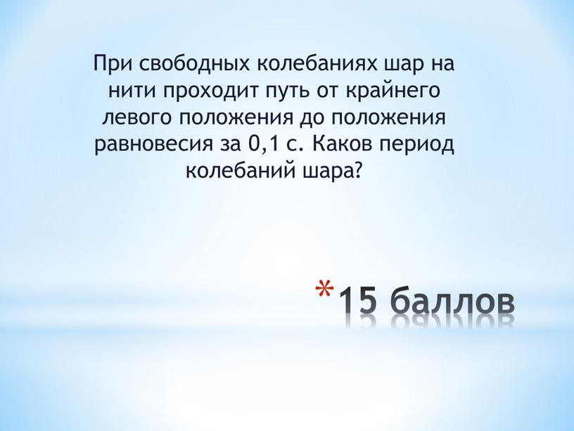 При свободных колебаниях шар на нити проходит путь от крайнего левого положения до положения равновесия за 0,1 с