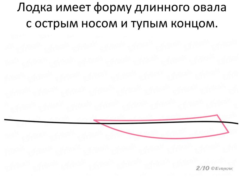 Лодка имеет форму длинного овала с острым носом и тупым концом