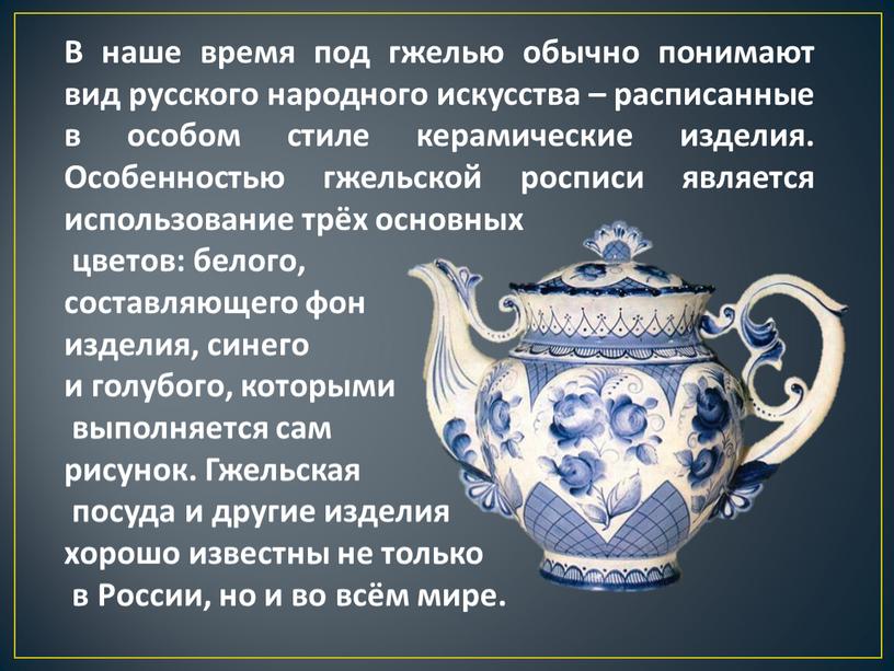 В наше время под гжелью обычно понимают вид русского народного искусства – расписанные в особом стиле керамические изделия