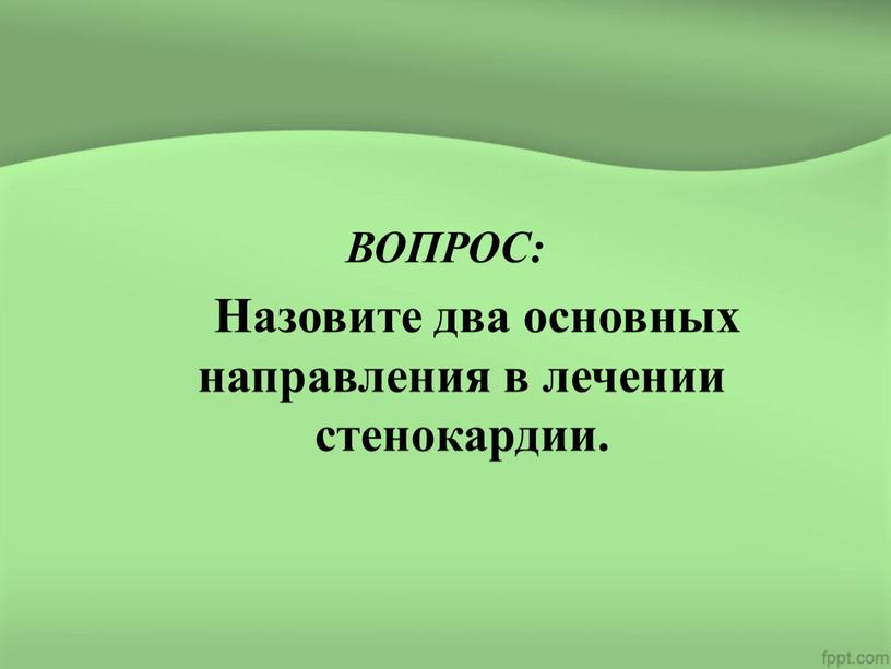 ВОПРОС: Назовите два основных направления в лечении стенокардии