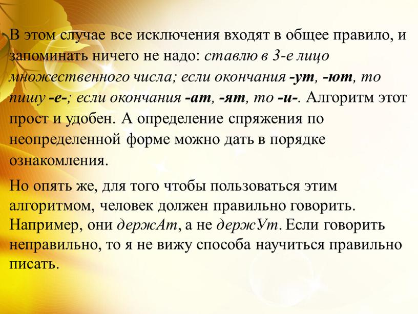 В этом случае все исключения входят в общее правило, и запоминать ничего не надо: ставлю в 3-е лицо множественного числа; если окончания -ут , -ют…