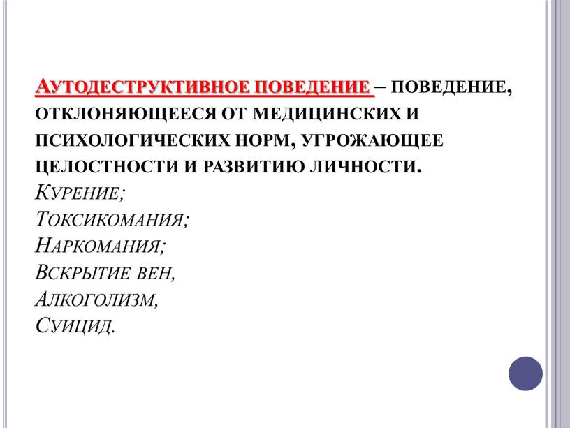 Аутодеструктивное поведение – поведение, отклоняющееся от медицинских и психологических норм, угрожающее целостности и развитию личности