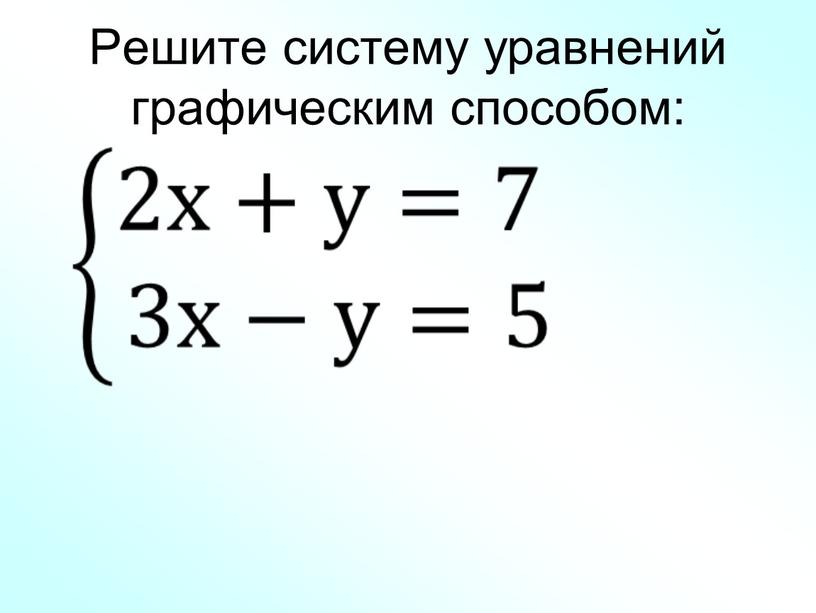 Решите систему уравнений графическим способом: