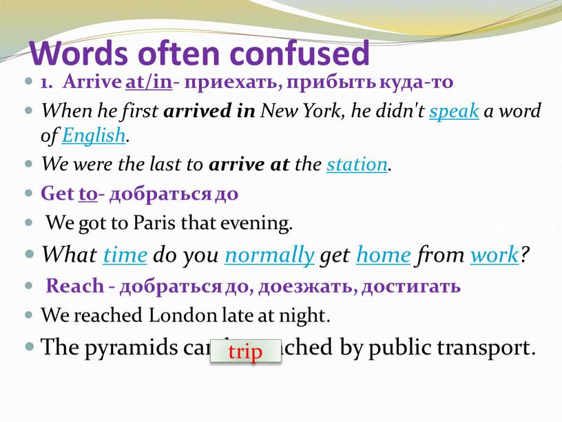 Words often confused 1. Arrive at/in- приехать, прибыть куда-то