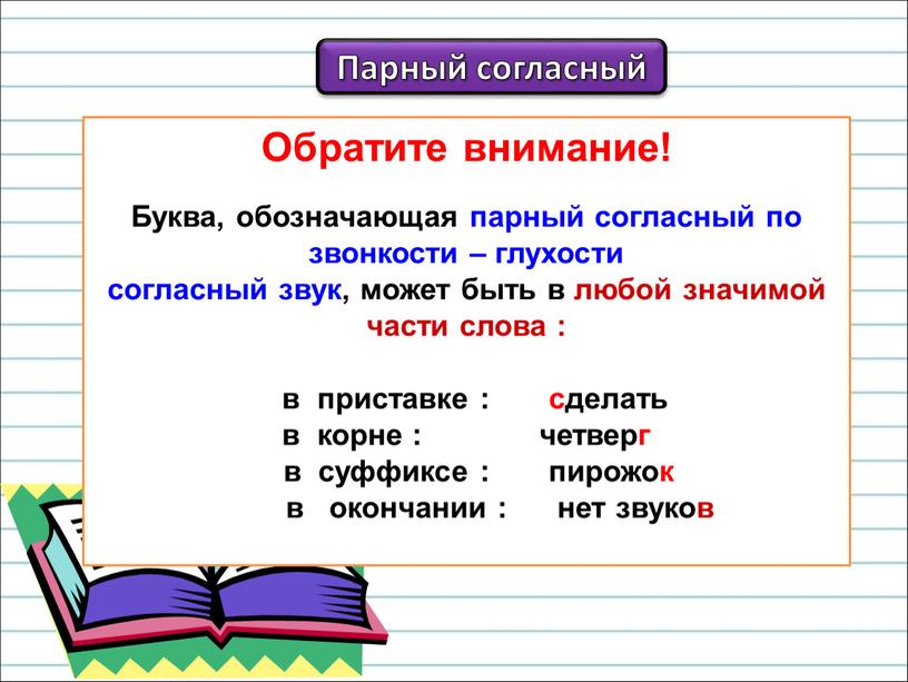 Обратите внимание! Буква, обозначающая парный согласный по звонкости – глухости согласный звук, может быть в любой значимой части слова : в приставке : сделать в…