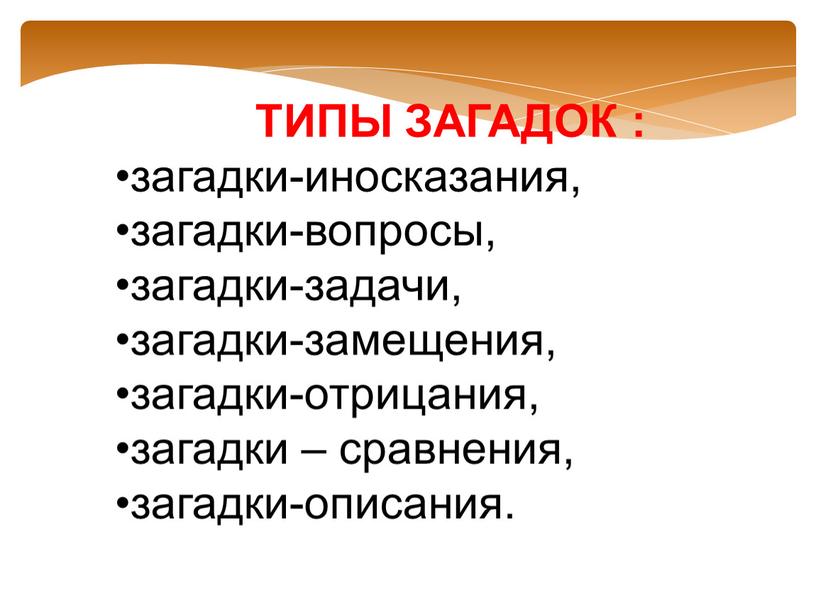 ТИПЫ ЗАГАДОК : загадки-иносказания, загадки-вопросы, загадки-задачи, загадки-замещения, загадки-отрицания, загадки – сравнения, загадки-описания