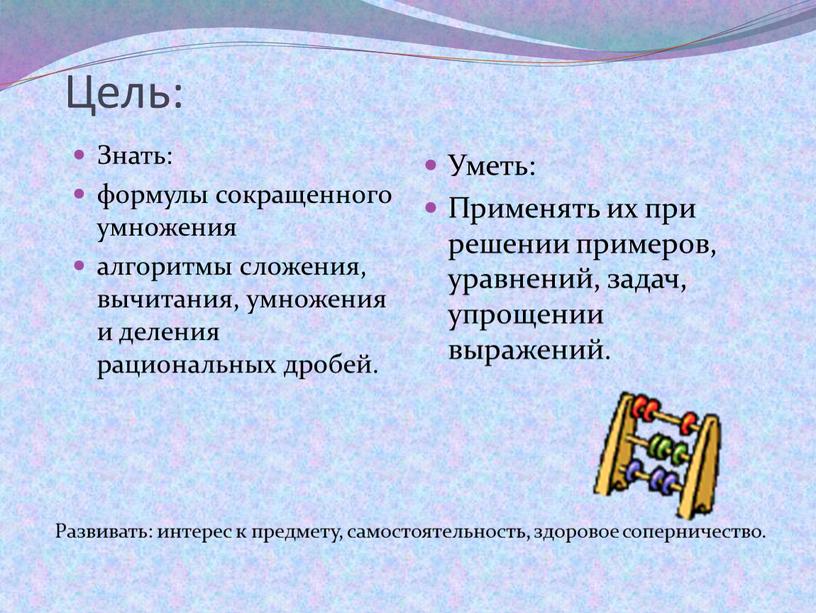 Цель: Знать: формулы сокращенного умножения алгоритмы сложения, вычитания, умножения и деления рациональных дробей