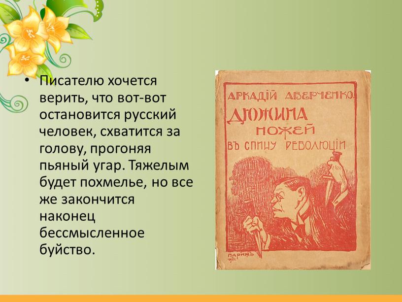 Писателю хочется верить, что вот-вот остановится русский человек, схватится за голову, прогоняя пьяный угар