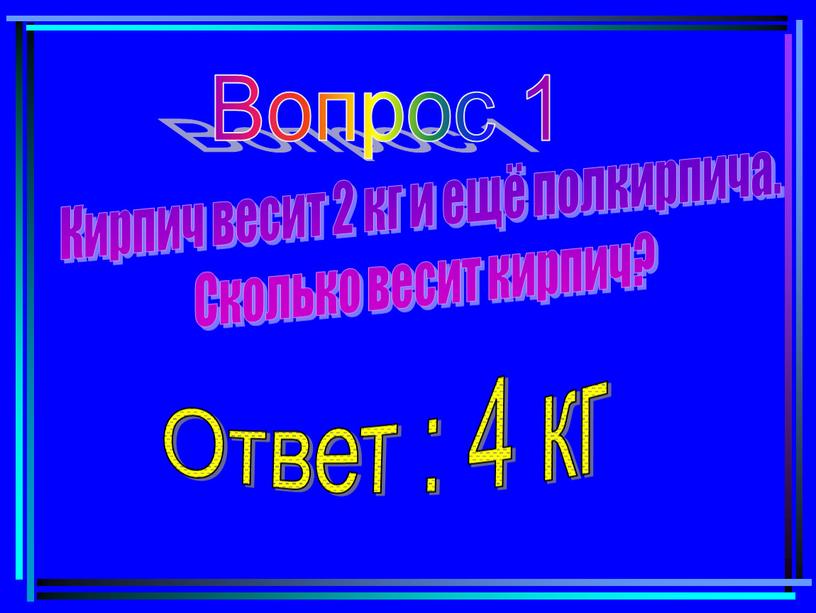 Вопрос 1 Кирпич весит 2 кг и ещё полкирпича