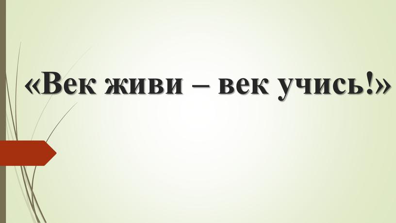 «Век живи – век учись!»