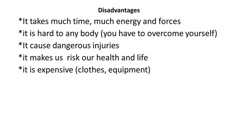 Disadvantages *It takes much time, much energy and forces *it is hard to any body (you have to overcome yourself) *It cause dangerous injuries *it…