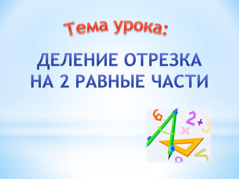 Тема урока: Деление отрезка На 2 равные части