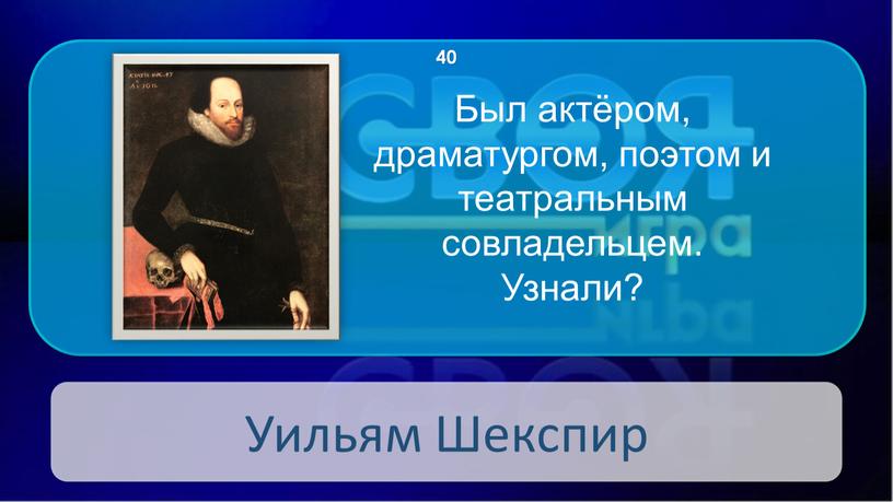 Уильям Шекспир 40 Был актёром, драматургом, поэтом и театральным совладельцем