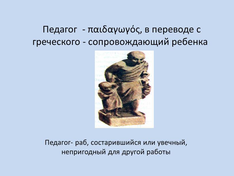 Педагог - παιδαγωγός, в переводе с греческого - сопровождающий ребенка