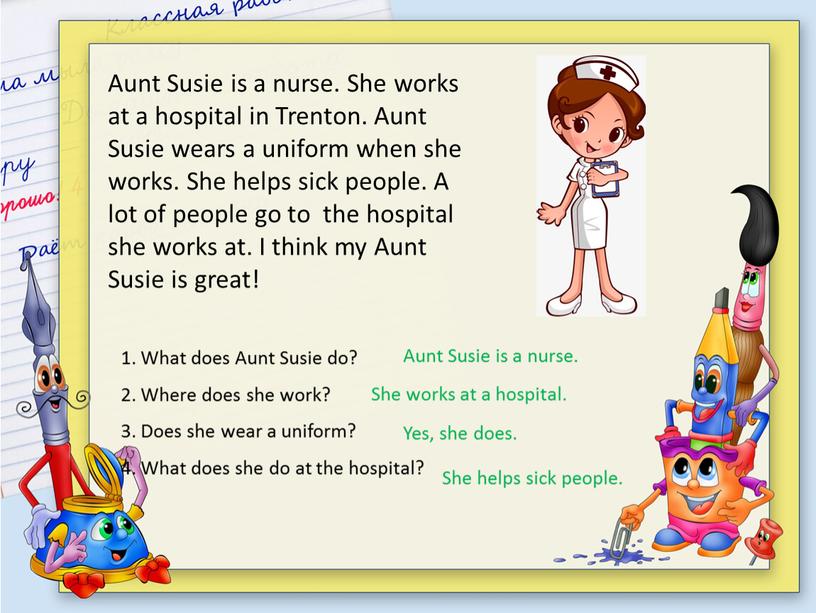 Aunt Susie is a nurse. She works at a hospital in