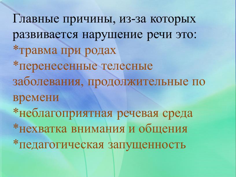 Главные причины, из-за которых развивается нарушение речи это: *травма при родах *перенесенные телесные заболевания, продолжительные по времени *неблагоприятная речевая среда *нехватка внимания и общения *педагогическая…