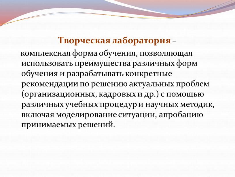 Творческая лаборатория – комплексная форма обучения, позволяющая использовать преимущества различных форм обучения и разрабатывать конкретные рекомендации по решению актуальных проблем (организационных, кадровых и др