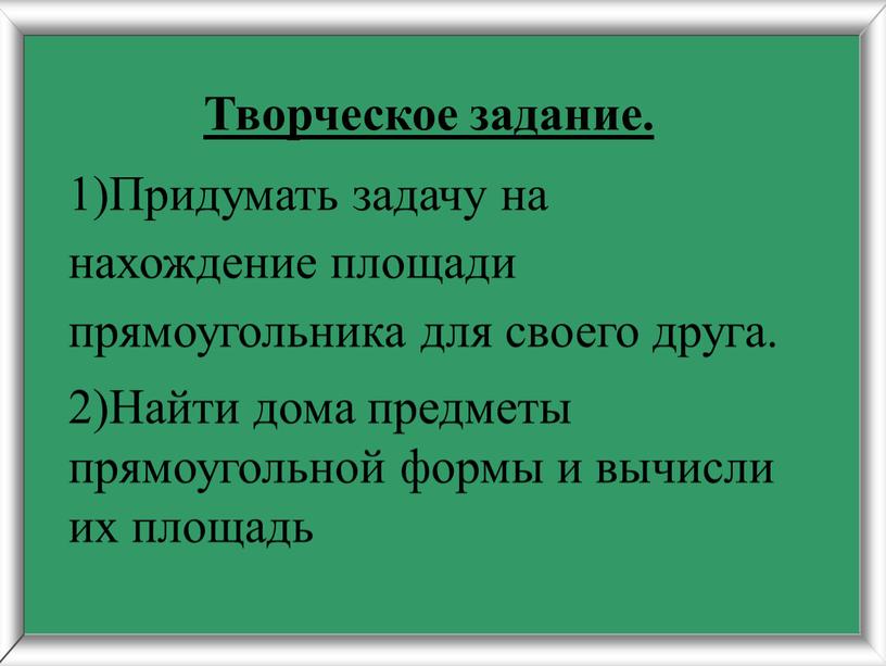 Творческое задание. 1)Придумать задачу на нахождение площади прямоугольника для своего друга