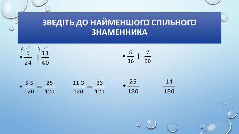 Зведіть до найменшого спільного знаменника 5 24 5 5 24 24 5 24 і 11 40 11 11 40 40 11 40 5∙5 120 5∙5…