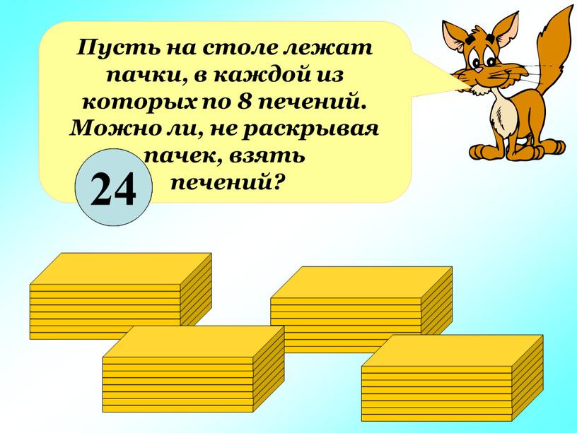 Пусть на столе лежат пачки, в каждой из которых по 8 печений