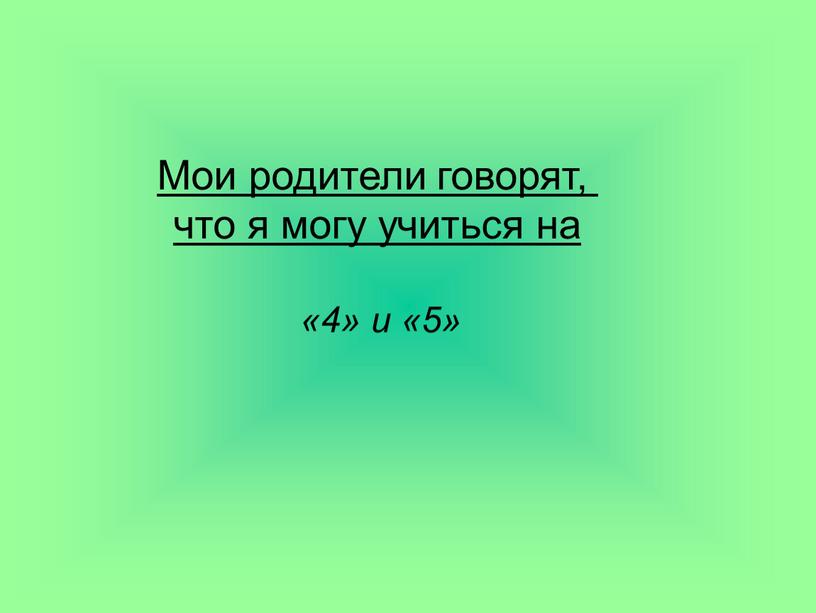 Мои родители говорят, что я могу учиться на «4» и «5»