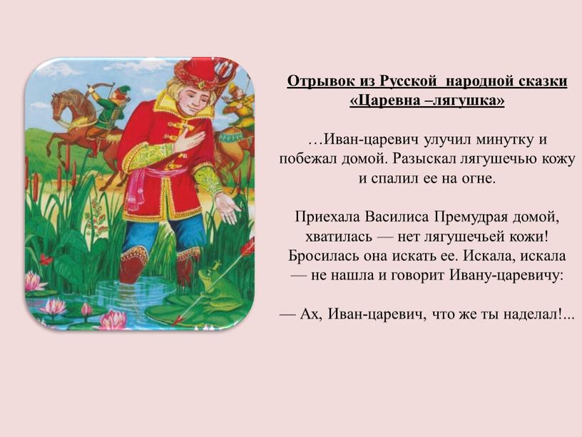 Отрывок из Русской народной сказки «Царевна –лягушка» …Иван-царевич улучил минутку и побежал домой