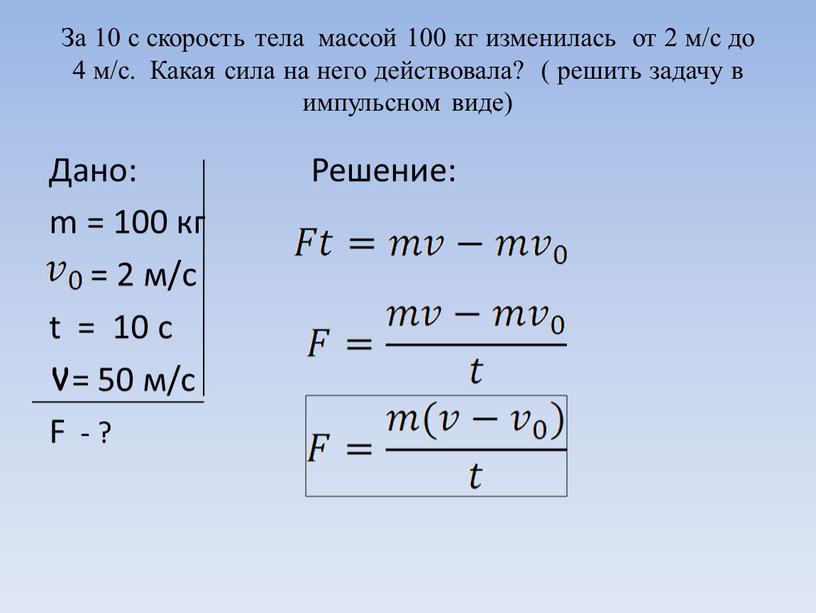 За 10 с скорость тела массой 100 кг изменилась от 2 м/с до 4 м/с