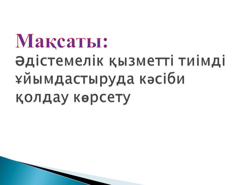 Мақсаты: Әдістемелік қызметті тиімді ұйымдастыруда кәсіби қолдау көрсету