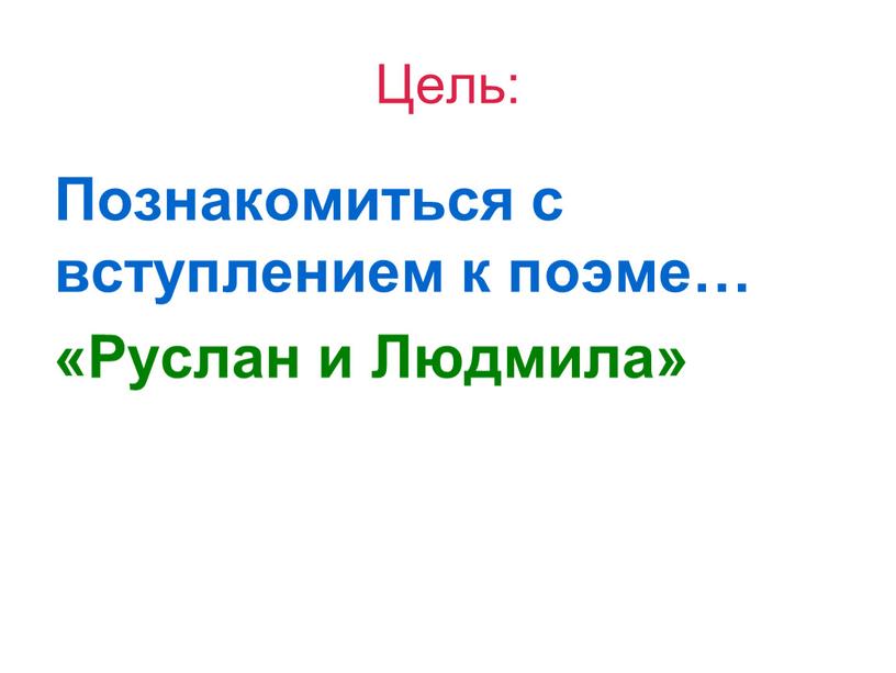 Цель: Познакомиться с вступлением к поэме… «Руслан и