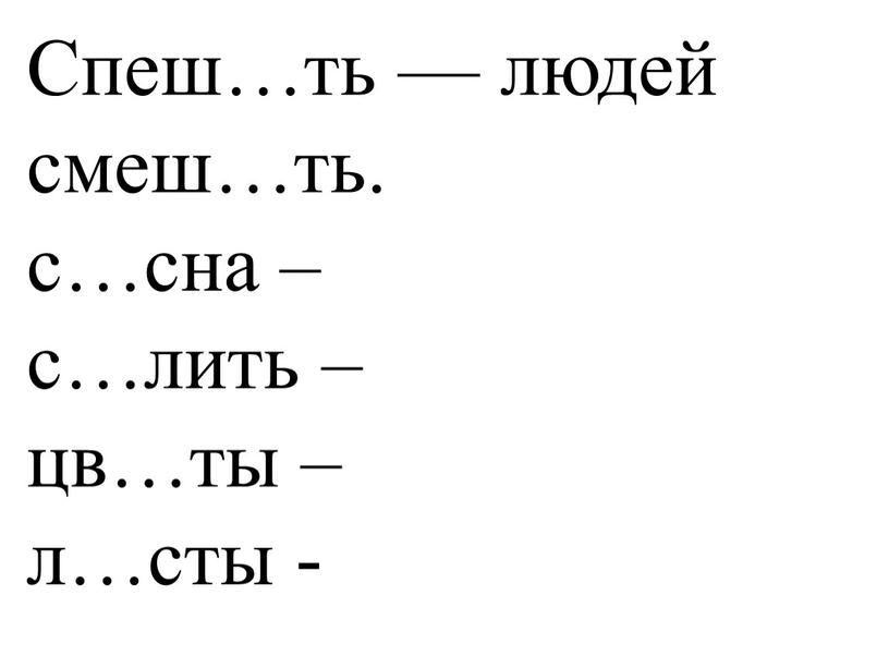 Спеш…ть — людей смеш…ть. с…сна – с…лить – цв…ты – л…сты -