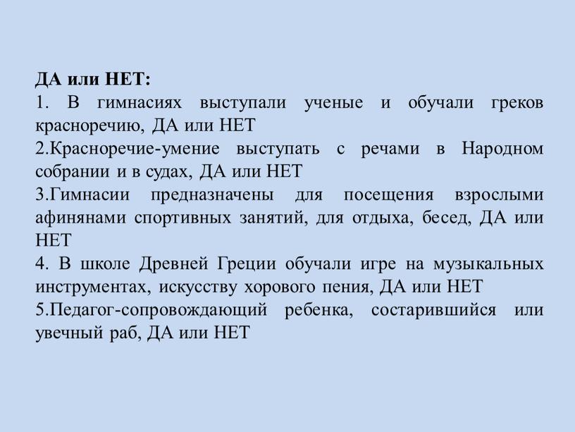 ДА или НЕТ: 1. В гимнасиях выступали ученые и обучали греков красноречию,