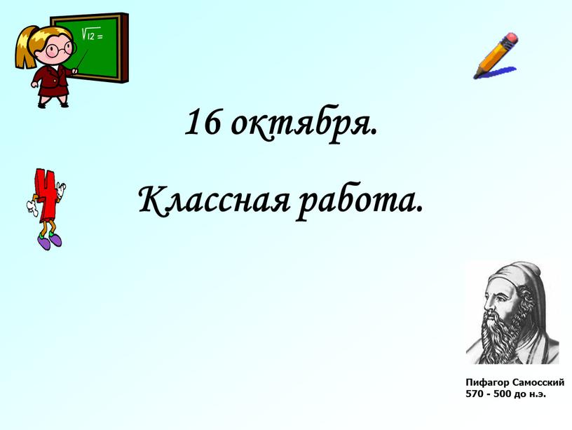 Классная работа. Пифагор Самосский 570 - 500 до н