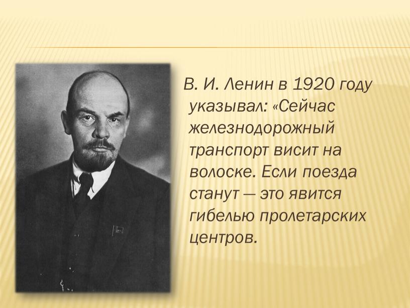 В. И. Ленин в 1920 году указывал: «Сейчас железнодорожный транспорт висит на волоске