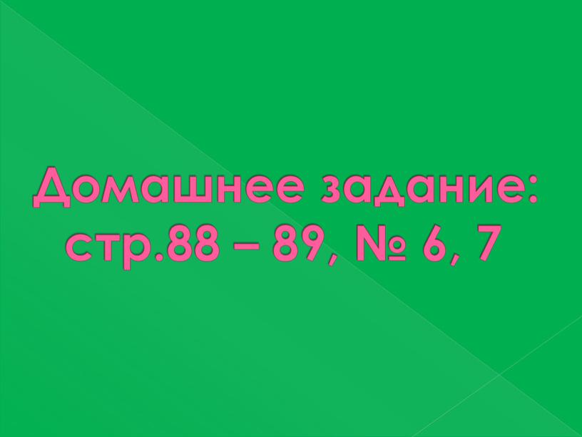 Домашнее задание: стр.88 – 89, № 6, 7