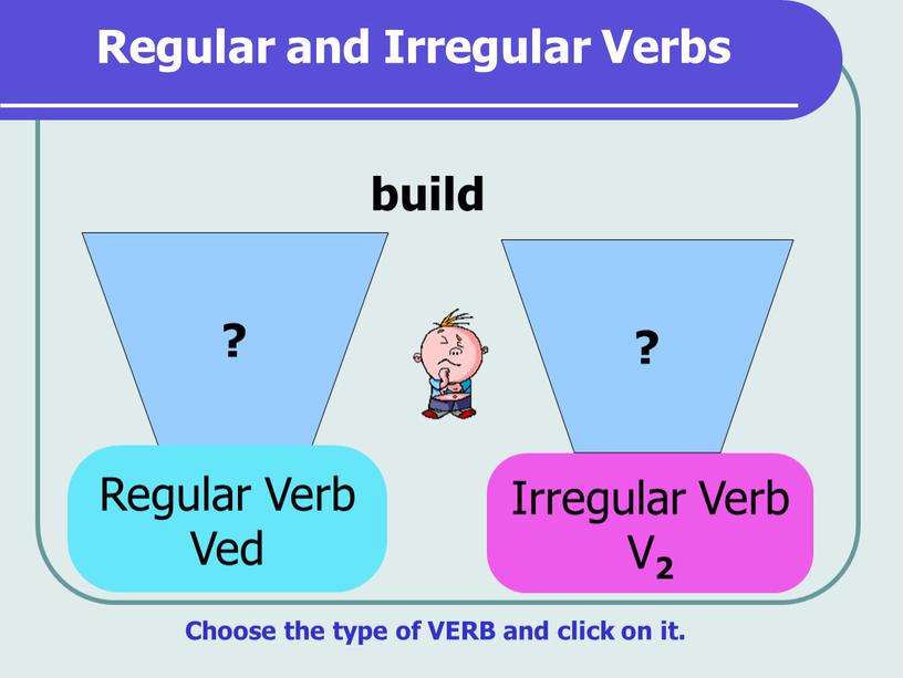 Regular and Irregular Verbs ? ? build