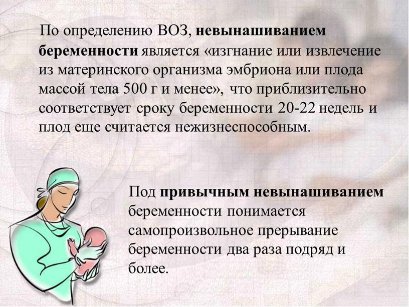 По определению ВОЗ, невынашиванием беременности является «изгнание или извлечение из материнского организма эмбриона или плода массой тела 500 г и менее», что приблизительно соответствует сроку…