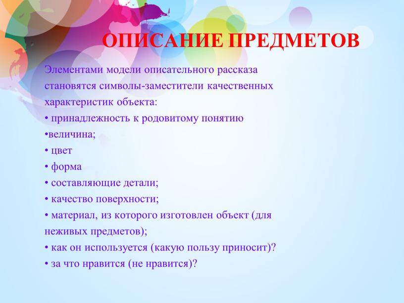 ОПИСАНИЕ ПРЕДМЕТОВ Элементами модели описательного рассказа становятся символы-заместители качественных характеристик объекта: • принадлежность к родовитому понятию •величина; • цвет • форма • составляющие детали; •…