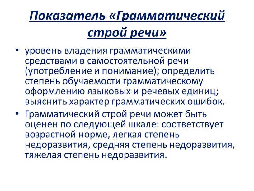 Показатель «Грамматический строй речи» уровень владения грамматическими средствами в самостоятельной речи (употребление и понимание); определить степень обучаемости грамматическому оформле­нию языковых и речевых единиц; выяснить характер…