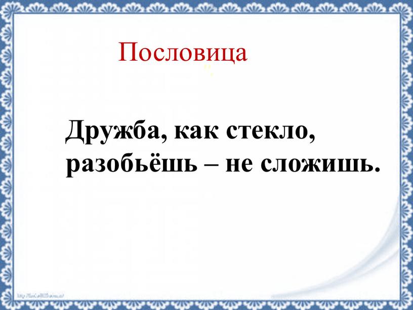 Пословица Дружба, как стекло, разобьёшь – не сложишь