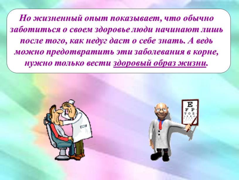 Но жизненный опыт показывает, что обычно заботиться о своем здоровье люди начинают лишь после того, как недуг даст о себе знать