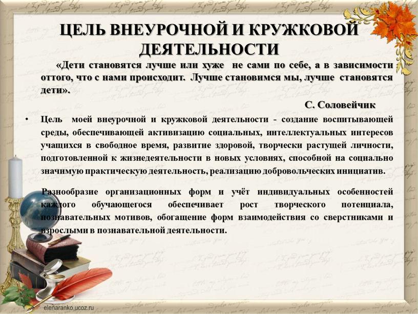 ЦЕЛЬ ВНЕУРОЧНОЙ И КРУЖКОВОЙ ДЕЯТЕЛЬНОСТИ «Дети становятся лучше или хуже не сами по себе, а в зависимости оттого, что с нами происходит