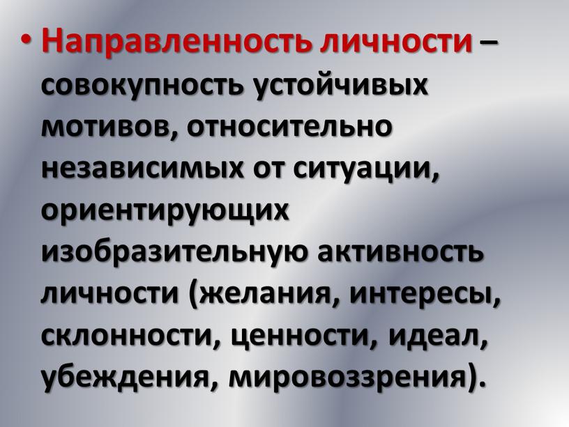 Направленность личности – совокупность устойчивых мотивов, относительно независимых от ситуации, ориентирующих изобразительную активность личности (желания, интересы, склонности, ценности, идеал, убеждения, мировоззрения)