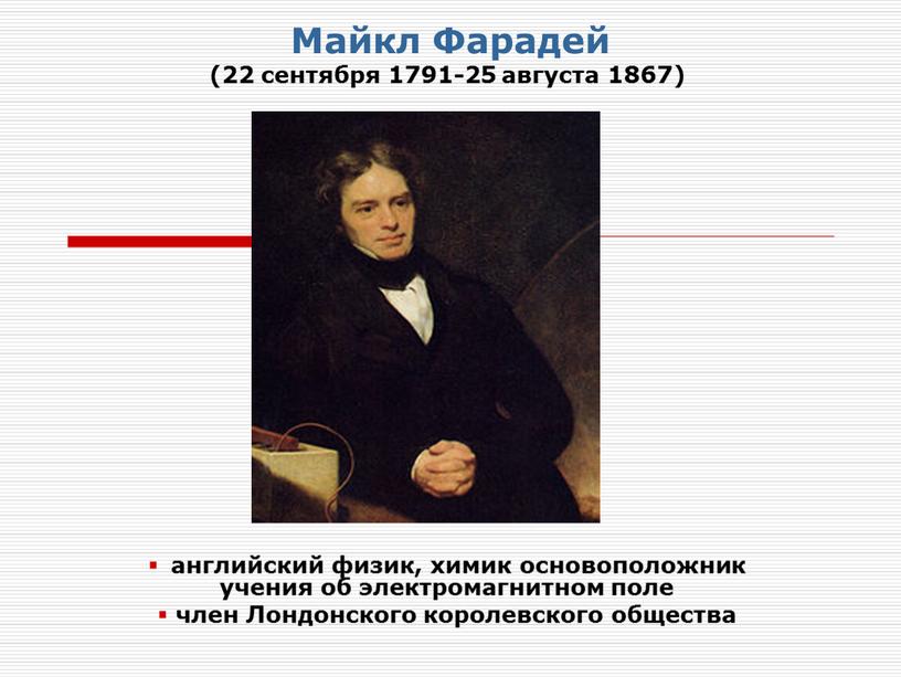 Майкл Фарадей (22 сентября 1791-25 августа 1867) английский физик, химик основоположник учения об электромагнитном поле член