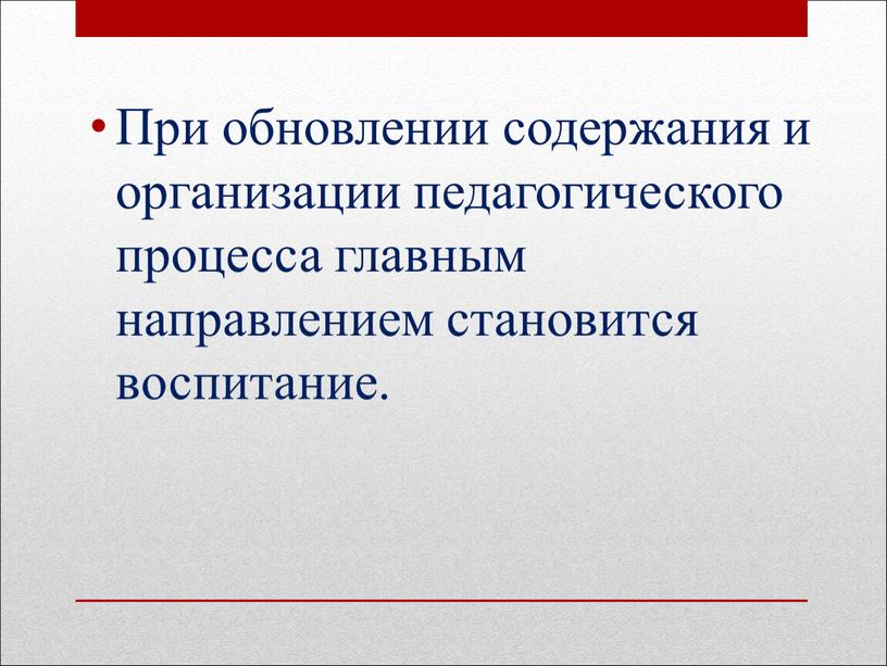 При обновлении содержания и организации педагогического процесса главным направлением становится воспитание