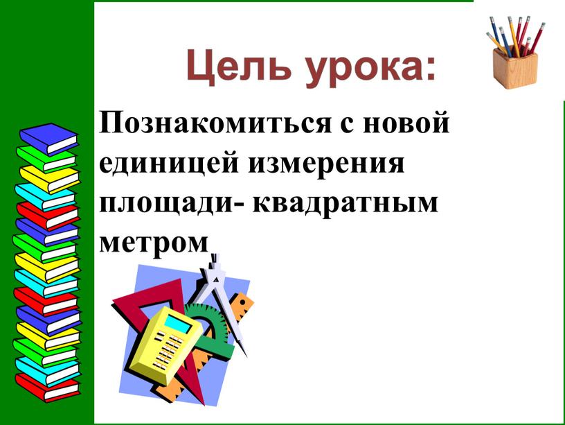 Познакомиться с новой единицей измерения площади- квадратным метром