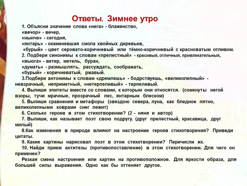 Ответы. Зимнее утро 1. Объясни значение слова «нега» - блаженство, «вечор» - вечер, «нынче» - сегодня, «янтарь» - окаменевшая смола хвойных деревьев, «бурый» - цвет…