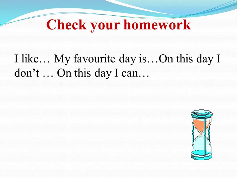 Check your homework I like… My favourite day is…On this day