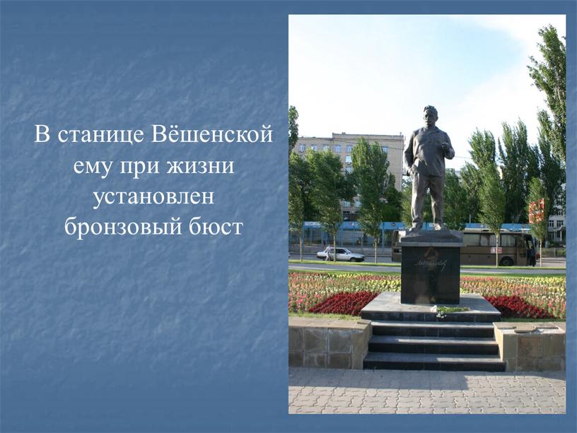 В станице Вёшенской ему при жизни установлен бронзовый бюст